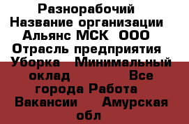 Разнорабочий › Название организации ­ Альянс-МСК, ООО › Отрасль предприятия ­ Уборка › Минимальный оклад ­ 22 000 - Все города Работа » Вакансии   . Амурская обл.